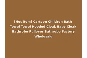 [Hot Item] Cartoon Children Bath Towel Towel Hooded Cloak Baby Cloak Bathrobe Pullover Bathrobe Factory Wholesale