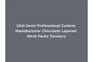 [Hot Item] Professional Custom Manufacturer Chocolate Layered Mesh Pants Trousers