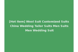 [Hot Item] Wool Suit Customized Suits China Wedding Tailor Suits Men Suits Men Wedding Suit