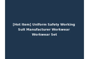[Hot Item] Uniform Safety Working Suit Manufacturer Workwear Workwear Set