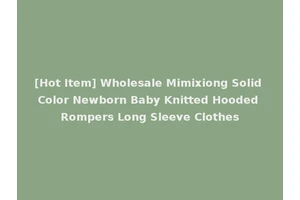 [Hot Item] Wholesale Mimixiong Solid Color Newborn Baby Knitted Hooded Rompers Long Sleeve Clothes