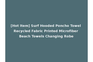 [Hot Item] Surf Hooded Poncho Towel Recycled Fabric Printed Microfiber Beach Towels Changing Robe
