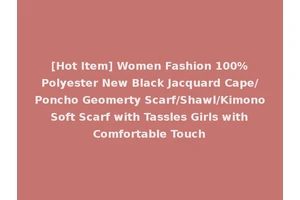 [Hot Item] Women Fashion 100%Polyester New Black Jacquard Cape/Poncho Geomerty Scarf/Shawl/Kimono Soft Scarf with Tassles Girls with Comfortable Touch