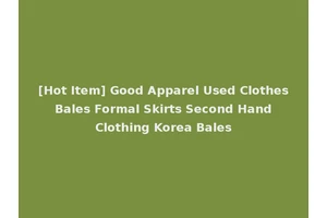 [Hot Item] Good Apparel Used Clothes Bales Formal Skirts Second Hand Clothing Korea Bales