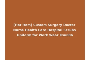 [Hot Item] Custom Surgery Doctor Nurse Health Care Hospital Scrubs Uniform for Work Wear Ksu006