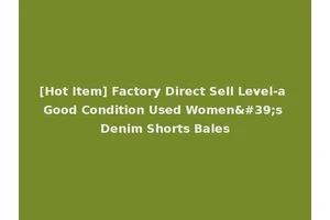 [Hot Item] Factory Direct Sell Level-a Good Condition Used Women's Denim Shorts Bales