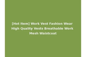 [Hot Item] Work Vest Fashion Wear High Quality Vests Breathable Work Mesh Waistcoat