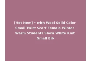 [Hot Item] * with Wool Solid Color Small Twist Scarf Female Winter Warm Students Show White Knit Small Bib