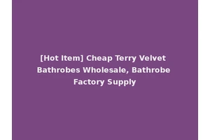 [Hot Item] Cheap Terry Velvet Bathrobes Wholesale, Bathrobe Factory Supply