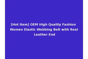 [Hot Item] OEM High Quality Fashion Women Elastic Webbing Belt with Real Leather End