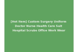 [Hot Item] Custom Surgery Uniform Doctor Nurse Health Care Suit Hospital Scrubs Office Work Wear