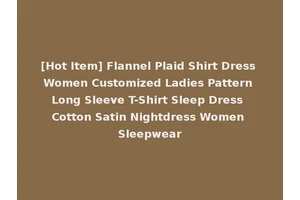 [Hot Item] Flannel Plaid Shirt Dress Women Customized Ladies Pattern Long Sleeve T-Shirt Sleep Dress Cotton Satin Nightdress Women Sleepwear