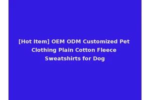 [Hot Item] OEM ODM Customized Pet Clothing Plain Cotton Fleece Sweatshirts for Dog
