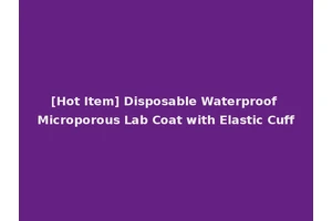 [Hot Item] Disposable Waterproof Microporous Lab Coat with Elastic Cuff