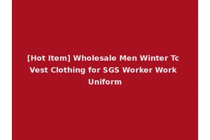 [Hot Item] Wholesale Men Winter Tc Vest Clothing for SGS Worker Work Uniform