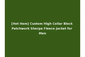 [Hot Item] Custom High Collar Block Patchwork Sherpa Fleece Jacket for Men