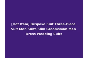 [Hot Item] Bespoke Suit Three-Piece Suit Men Suits Slim Groomsman Men Dress Wedding Suits