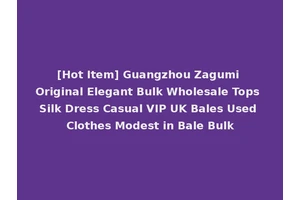 [Hot Item] Guangzhou Zagumi Original Elegant Bulk Wholesale Tops Silk Dress Casual VIP UK Bales Used Clothes Modest in Bale Bulk