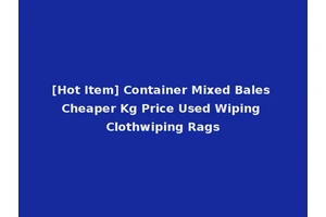 [Hot Item] Container Mixed Bales Cheaper Kg Price Used Wiping Clothwiping Rags