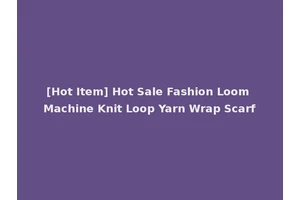 [Hot Item] Hot Sale Fashion Loom Machine Knit Loop Yarn Wrap Scarf