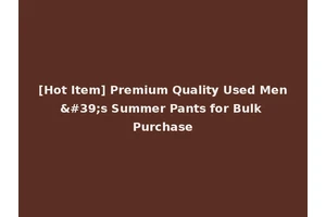 [Hot Item] Premium Quality Used Men's Summer Pants for Bulk Purchase