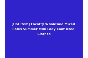 [Hot Item] Facotry Wholesale Mixed Bales Summer Mini Lady Coat Used Clothes