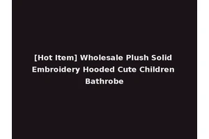 [Hot Item] Wholesale Plush Solid Embroidery Hooded Cute Children Bathrobe