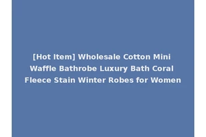 [Hot Item] Wholesale Cotton Mini Waffle Bathrobe Luxury Bath Coral Fleece Stain Winter Robes for Women