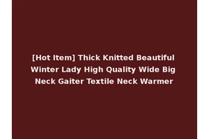 [Hot Item] Thick Knitted Beautiful Winter Lady High Quality Wide Big Neck Gaiter Textile Neck Warmer