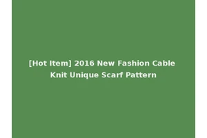 [Hot Item] 2016 New Fashion Cable Knit Unique Scarf Pattern