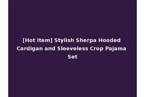 [Hot Item] Stylish Sherpa Hooded Cardigan and Sleeveless Crop Pajama Set