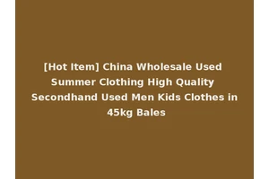 [Hot Item] China Wholesale Used Summer Clothing High Quality Secondhand Used Men Kids Clothes in 45kg Bales