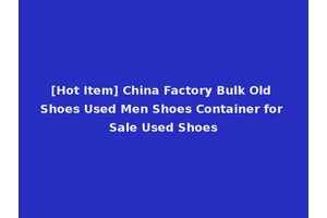[Hot Item] China Factory Bulk Old Shoes Used Men Shoes Container for Sale Used Shoes