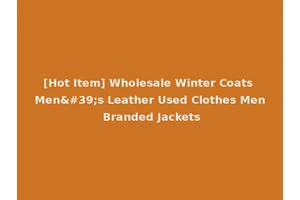 [Hot Item] Wholesale Winter Coats Men's Leather Used Clothes Men Branded Jackets
