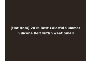 [Hot Item] 2016 Best Colorful Summer Silicone Belt with Sweet Smell