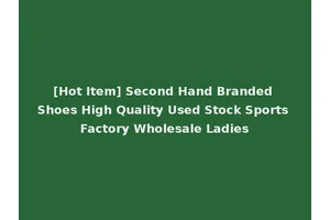 [Hot Item] Second Hand Branded Shoes High Quality Used Stock Sports Factory Wholesale Ladies