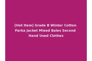 [Hot Item] Grade B Winter Cotton Parka Jacket Mixed Bales Second Hand Used Clothes