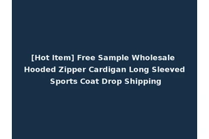 [Hot Item] Free Sample Wholesale Hooded Zipper Cardigan Long Sleeved Sports Coat Drop Shipping