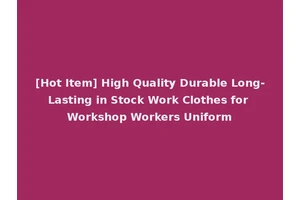 [Hot Item] High Quality Durable Long-Lasting in Stock Work Clothes for Workshop Workers Uniform