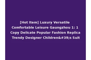 [Hot Item] Luxury Versatile Comfortable Leisure Gaungzhou 1: 1 Copy Delicate Popular Fashion Replica Trendy Designer Children's Suit
