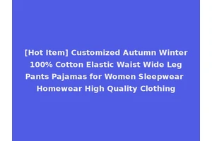 [Hot Item] Customized Autumn Winter 100% Cotton Elastic Waist Wide Leg Pants Pajamas for Women Sleepwear Homewear High Quality Clothing