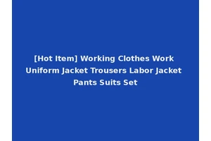 [Hot Item] Working Clothes Work Uniform Jacket Trousers Labor Jacket Pants Suits Set
