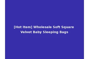 [Hot Item] Wholesale Soft Square Velvet Baby Sleeping Bags