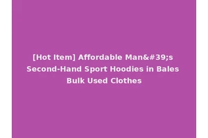 [Hot Item] Affordable Man's Second-Hand Sport Hoodies in Bales Bulk Used Clothes