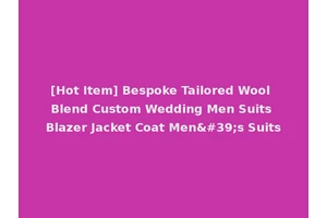 [Hot Item] Bespoke Tailored Wool Blend Custom Wedding Men Suits Blazer Jacket Coat Men's Suits