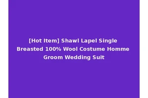 [Hot Item] Shawl Lapel Single Breasted 100% Wool Costume Homme Groom Wedding Suit