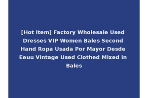 [Hot Item] Factory Wholesale Used Dresses VIP Women Bales Second Hand Ropa Usada Por Mayor Desde Eeuu Vintage Used Clothed Mixed in Bales