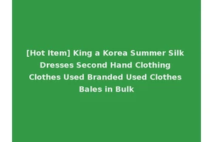 [Hot Item] King a Korea Summer Silk Dresses Second Hand Clothing Clothes Used Branded Used Clothes Bales in Bulk