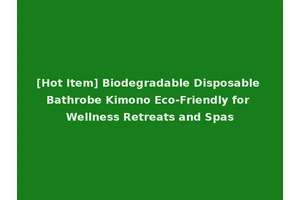 [Hot Item] Biodegradable Disposable Bathrobe Kimono Eco-Friendly for Wellness Retreats and Spas
