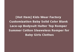 [Hot Item] Kids Wear Factory Customization Baby Solid Color Blank Lace-up Bodysuit Halter Top Romper Summer Cotton Sleeveless Romper for Baby Girls Clothes